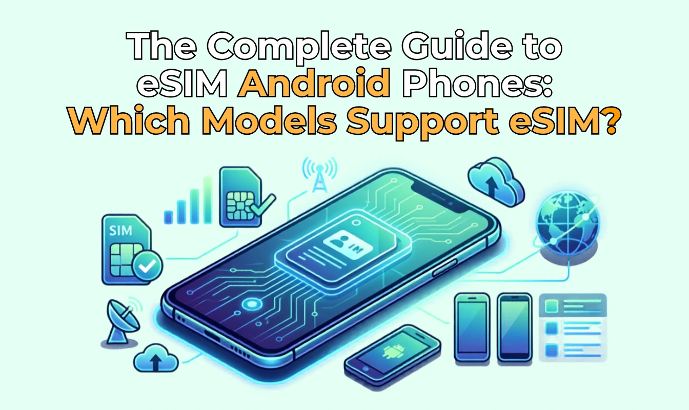 The Complete Guide to eSIM Android Phones: Which Models Support eSIM?